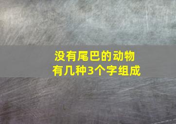 没有尾巴的动物有几种3个字组成