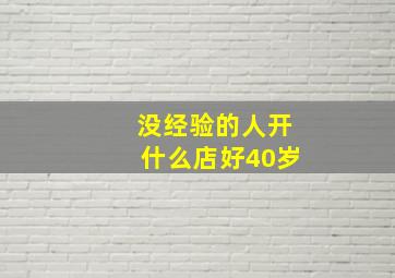 没经验的人开什么店好40岁