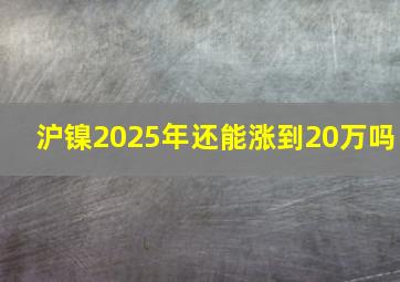 沪镍2025年还能涨到20万吗