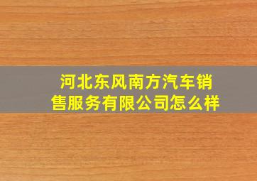 河北东风南方汽车销售服务有限公司怎么样