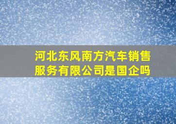 河北东风南方汽车销售服务有限公司是国企吗