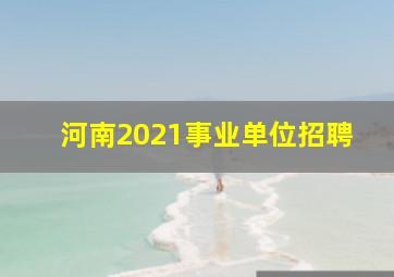 河南2021事业单位招聘