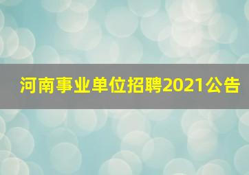 河南事业单位招聘2021公告