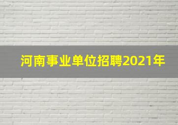 河南事业单位招聘2021年