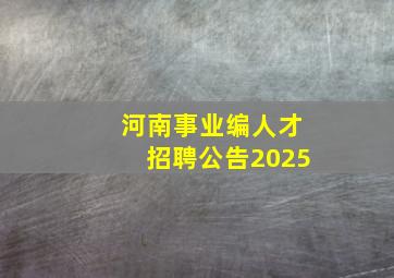 河南事业编人才招聘公告2025