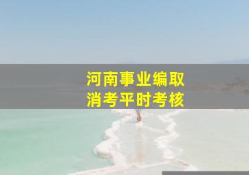 河南事业编取消考平时考核