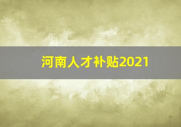 河南人才补贴2021