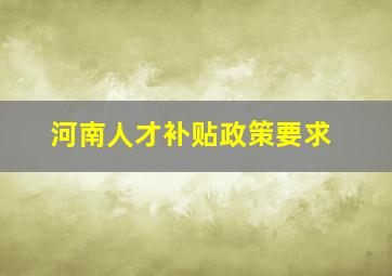 河南人才补贴政策要求