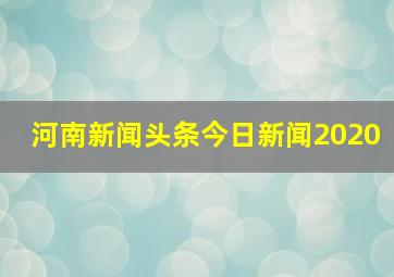 河南新闻头条今日新闻2020