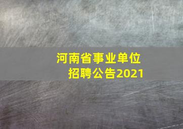 河南省事业单位招聘公告2021