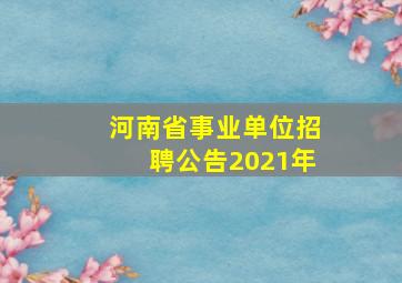 河南省事业单位招聘公告2021年