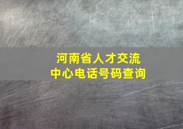 河南省人才交流中心电话号码查询