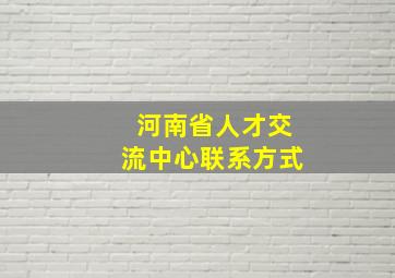 河南省人才交流中心联系方式