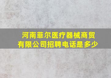 河南菲尔医疗器械商贸有限公司招聘电话是多少