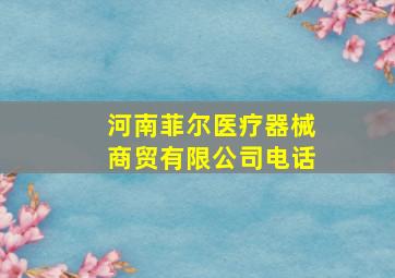 河南菲尔医疗器械商贸有限公司电话