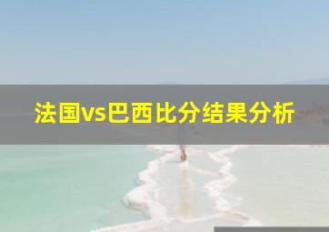 法国vs巴西比分结果分析