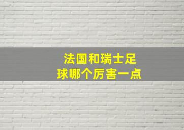 法国和瑞士足球哪个厉害一点