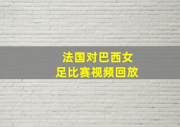 法国对巴西女足比赛视频回放