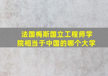 法国梅斯国立工程师学院相当于中国的哪个大学