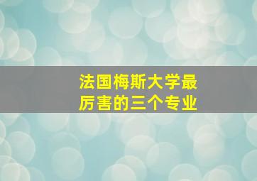 法国梅斯大学最厉害的三个专业