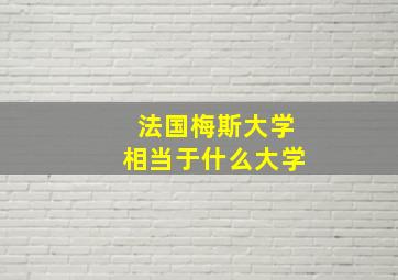 法国梅斯大学相当于什么大学