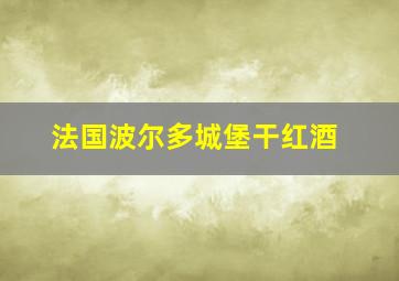 法国波尔多城堡干红酒