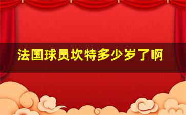 法国球员坎特多少岁了啊