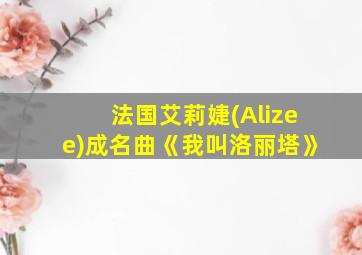 法国艾莉婕(Alizee)成名曲《我叫洛丽塔》