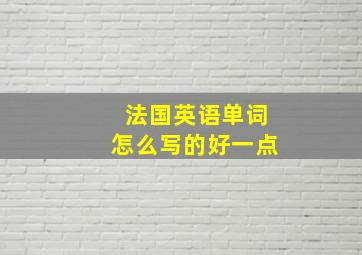 法国英语单词怎么写的好一点