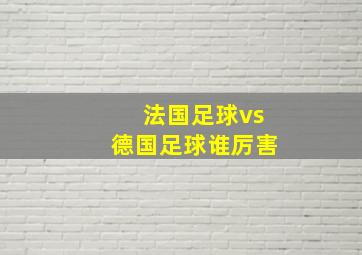 法国足球vs德国足球谁厉害