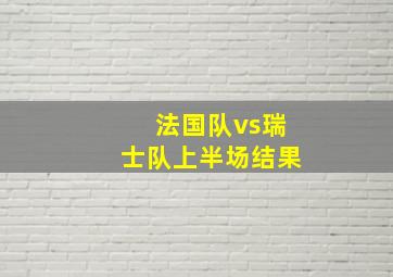 法国队vs瑞士队上半场结果