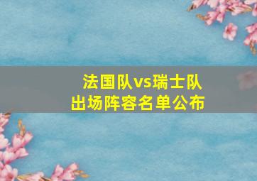 法国队vs瑞士队出场阵容名单公布