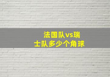 法国队vs瑞士队多少个角球