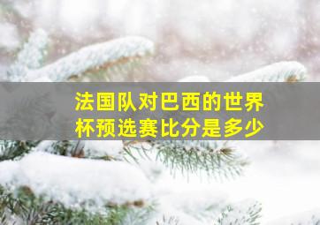 法国队对巴西的世界杯预选赛比分是多少