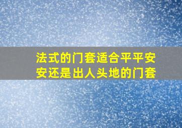 法式的门套适合平平安安还是出人头地的门套