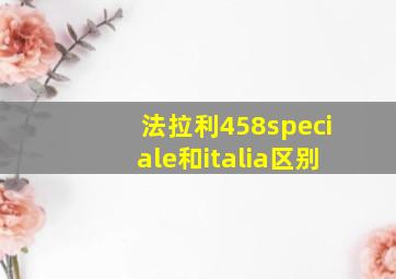 法拉利458speciale和italia区别