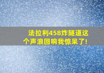 法拉利458炸隧道这个声浪回响我惊呆了!