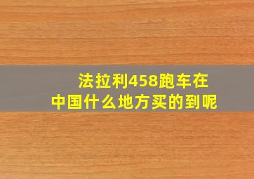 法拉利458跑车在中国什么地方买的到呢