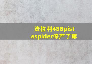 法拉利488pistaspider停产了嘛