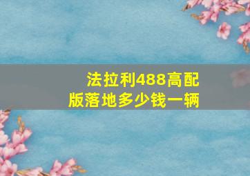 法拉利488高配版落地多少钱一辆