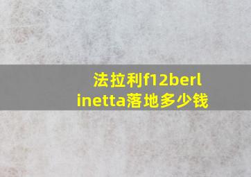 法拉利f12berlinetta落地多少钱