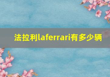 法拉利laferrari有多少辆