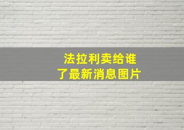 法拉利卖给谁了最新消息图片