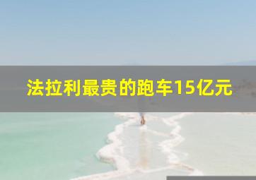 法拉利最贵的跑车15亿元