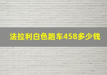 法拉利白色跑车458多少钱