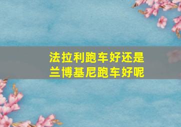 法拉利跑车好还是兰博基尼跑车好呢