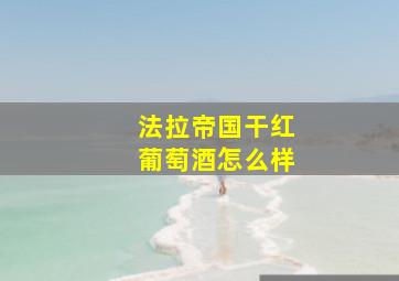 法拉帝国干红葡萄酒怎么样