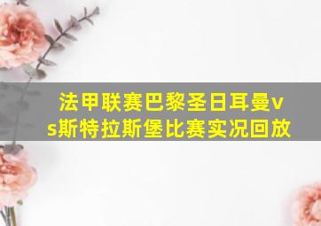 法甲联赛巴黎圣日耳曼vs斯特拉斯堡比赛实况回放