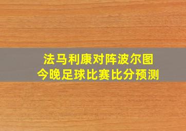 法马利康对阵波尔图今晚足球比赛比分预测