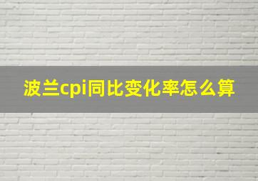 波兰cpi同比变化率怎么算